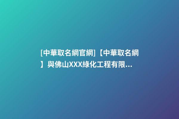 [中華取名網官網]【中華取名網】與佛山XXX綠化工程有限公司簽約-第1張-公司起名-玄機派